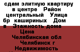 сдам элитную квартиру в центре › Район ­ центральный › Улица ­ бр. кашириных › Дом ­ 12в › Этажность дома ­ 9 › Цена ­ 40 000 - Челябинская обл., Челябинск г. Недвижимость » Квартиры аренда   . Челябинская обл.,Челябинск г.